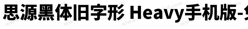 思源黑体旧字形 Heavy手机版字体转换